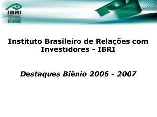 Instituto Brasileiro de RelaÃ§Ãµes com Investidores - IBRI Destaques BiÃªnio 2006 - 2007 06/dez/07