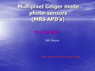 Multipixel Geiger mode photo-sensors (MRS APD’s)