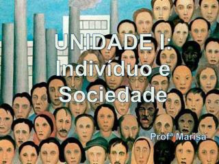 UNIDADE I: Indivíduo e Sociedade Profª Marisa