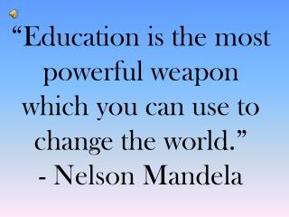 “Education is the most powerful weapon which you can use to change the world.” - Nelson Mandela