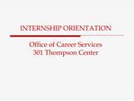 INTERNSHIP ORIENTATION Office of Career Services 301 Thompson Center