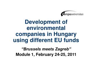 Development of environmental companies in Hungary using different EU funds “Brussels meets Zagreb” Module 1, February 24