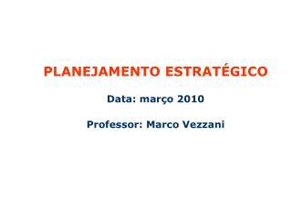 PLANEJAMENTO ESTRATÉGICO Data: março 2010 Professor: Marco Vezzani