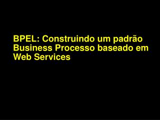 BPEL: Construindo um padrão Business Processo baseado em Web Services