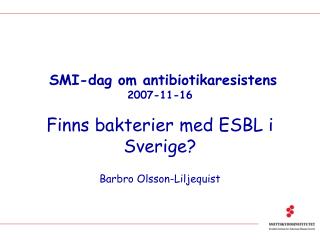 SMI-dag om antibiotikaresistens 2007-11-16 Finns bakterier med ESBL i Sverige?