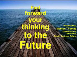 Fast forward your thinking to the Future