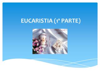 EUCARISTIA (1ª PARTE)