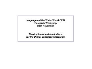 Languages of the Wider World CETL Research Workshop 28th November Sharing Ideas and Inspirations