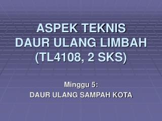 ASPEK TEKNIS DAUR ULANG LIMBAH (TL4108, 2 SKS)