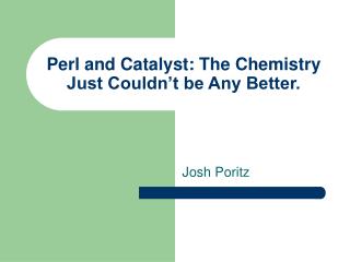 Perl and Catalyst: The Chemistry Just Couldn’t be Any Better.