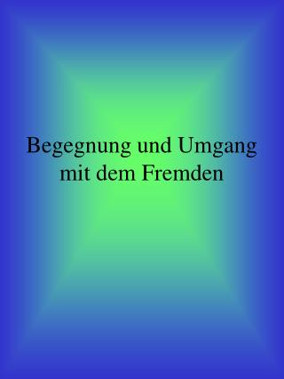 Begegnung und Umgang mit dem Fremden