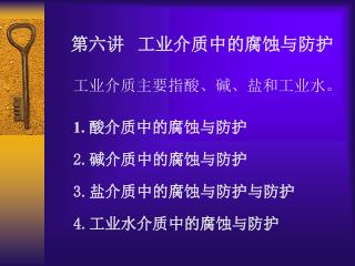 第六讲 工业介质中的腐蚀与防护 工业介质主要指酸、碱、盐和工业水。 1. 酸介质中的腐蚀与防护 2. 碱介质中的腐蚀与防护 3. 盐介质中的腐蚀与防护与防护