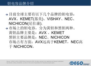 目前全球主要有以下几个品牌的钽电容：AVX、KEMET (基美 ) 、VISHAY、NEC、NICHICON(尼仕康 ) . 市场上的钽电容，分为黄钽和黑钽两种。