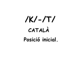 /K/-/T/ CATALÀ Posició inicial.