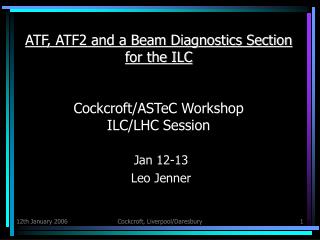 ATF, ATF2 and a Beam Diagnostics Section for the ILC Cockcroft/ASTeC Workshop ILC/LHC Session