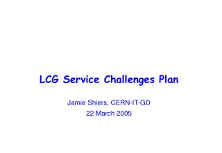 LCG Service Challenges Plan Jamie Shiers, CERN-IT-GD 22 March 2005