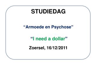 STUDIEDAG “Armoede en Psychose” “ I need a dollar ” Zoersel, 16/12/2011