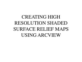 CREATING HIGH RESOLUTION SHADED SURFACE RELIEF MAPS USING ARCVIEW