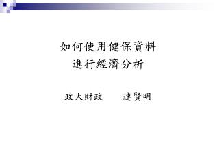 如何使用健保資料 進行經濟分析 政大財政 連賢明