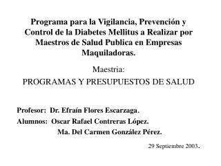 Maestria: PROGRAMAS Y PRESUPUESTOS DE SALUD Profesor: Dr. Efraín Flores Escarzaga .