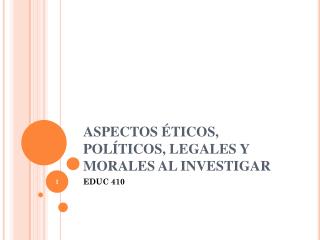 ASPECTOS ÉTICOS, POLÍTICOS, LEGALES Y MORALES AL INVESTIGAR