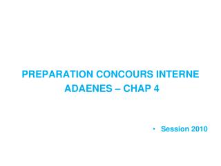 PREPARATION CONCOURS INTERNE ADAENES – CHAP 4 Session 2010