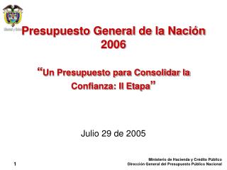 Presupuesto General de la Nación 2006 “ Un Presupuesto para Consolidar la Confianza: II Etapa ”