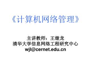 《计算机网络管理》 主讲教师：王继龙 清华大学信息网络工程研究中心 wjl@cernet.edu.cn