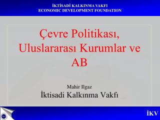 Çevre Politikası, Uluslararası Kurumlar ve AB Mahir Ilgaz İktisadi Kalkınma Vakfı