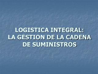 LOGISTICA INTEGRAL: LA GESTION DE LA CADENA DE SUMINISTROS