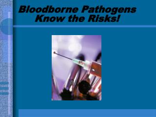 Bloodborne Pathogens Know the Risks!