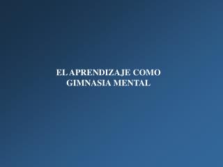 EL APRENDIZAJE COMO GIMNASIA MENTAL