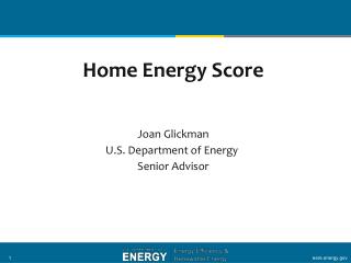 Home Energy Score Joan Glickman U.S. Department of Energy Senior Advisor