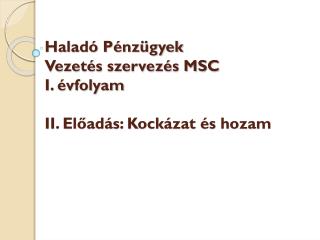 Haladó Pénzügyek Vezetés szervezés MSC I. évfolyam II. Előadás: Kockázat és hozam