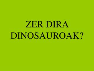 ZER DIRA DINOSAUROAK?