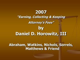 2007 “Earning, Collecting &amp; Keeping Attorney’s Fees” by Daniel D. Horowitz, III