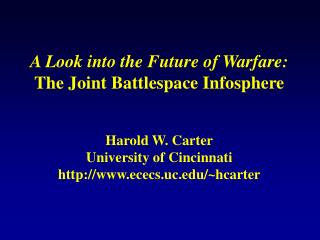 A Look into the Future of Warfare: The Joint Battlespace Infosphere Harold W. Carter University of Cincinnati ececs.uc/~
