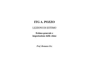 ITG A. POZZO LEZIONI DI ESTIMO Estimo generale e impostazione delle stime Prof. Romano Oss