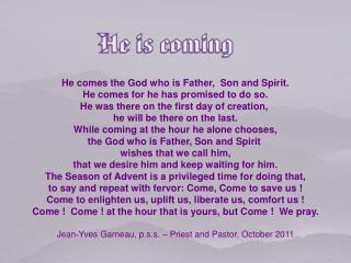 He comes the God who is Father, Son and Spirit. He comes for he has promised to do so.