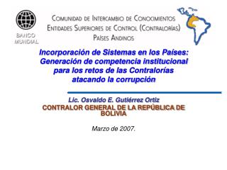 Lic. Osvaldo E. Gutiérrez Ortiz CONTRALOR GENERAL DE LA REPÚBLICA DE BOLIVIA Marzo de 2007.