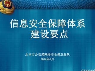 信息安全保障体系建设要点 北京市公安局网络安全保卫总队 2014 年 6 月