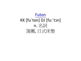 Futon KK [ fuˋtɑn ] DJ [fu:ˋ tɔn ] n. 名詞 蒲團 , 日式床墊