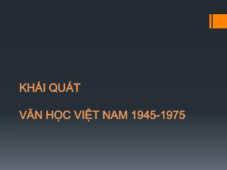 KHÁI QUÁT VĂN HỌC VIỆT NAM 1945-1975