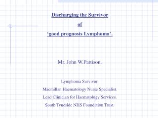 Discharging the Survivor of ‘good prognosis Lymphoma’. Mr. John W.Pattison. Lymphoma Survivor.