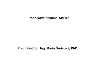 Podnikové financie 5BE07 Prednášajúci: Ing. Mária Ďurišová, PhD.