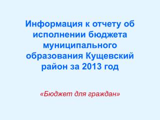 Информация к отчету об исполнении бюджета муниципального образования Кущевский район за 2013 год