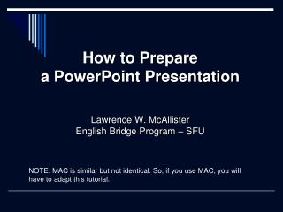 How to Prepare a PowerPoint Presentation Lawrence W. McAllister English Bridge Program – SFU