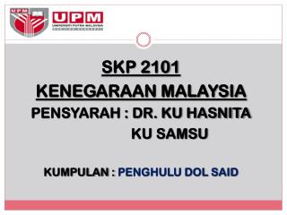 SKP 2101 KENEGARAAN MALAYSIA PENSYARAH : DR. KU HASNITA 			KU SAMSU KUMPULAN : PENGHULU DOL SAID
