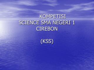 KOMPETISI SCIENCE SMA NEGERI 1 CIREBON (KSS)