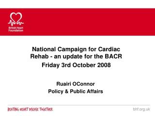 National Campaign for Cardiac Rehab - an update for the BACR Friday 3rd October 2008